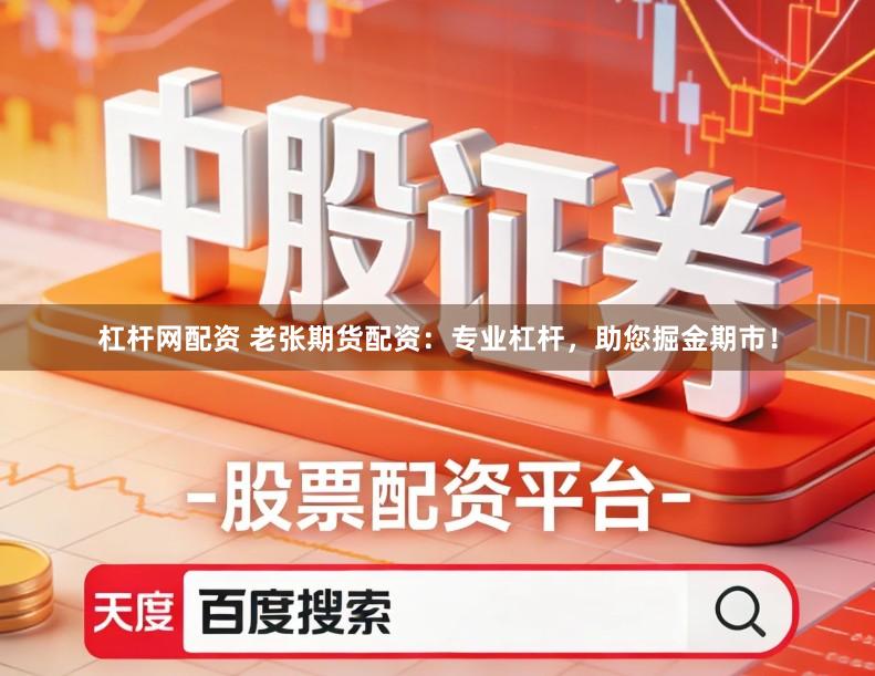 杠杆网配资 老张期货配资：专业杠杆，助您掘金期市！