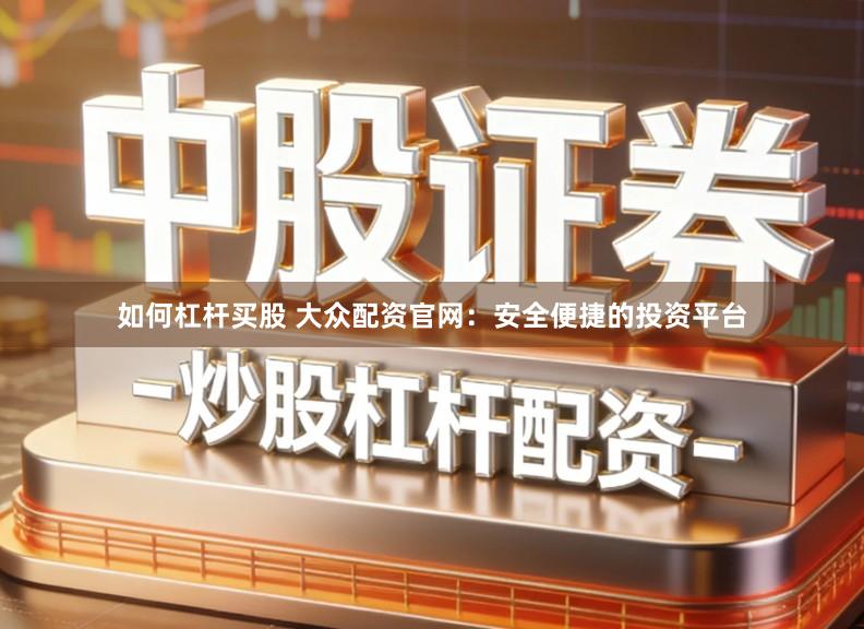 如何杠杆买股 大众配资官网：安全便捷的投资平台