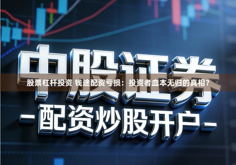 股票杠杆投资 钱途配资亏损：投资者血本无归的真相？