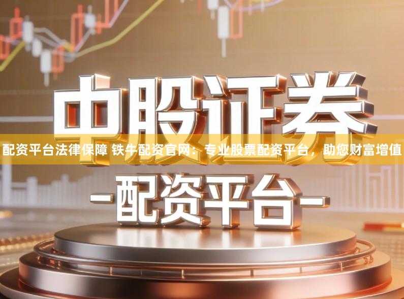 配资平台法律保障 铁牛配资官网：专业股票配资平台，助您财富增值