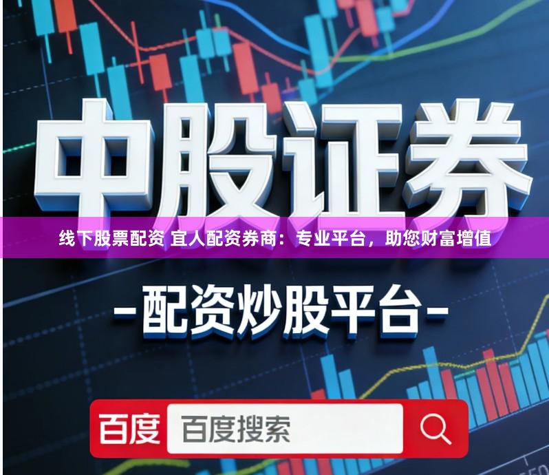 线下股票配资 宜人配资券商：专业平台，助您财富增值