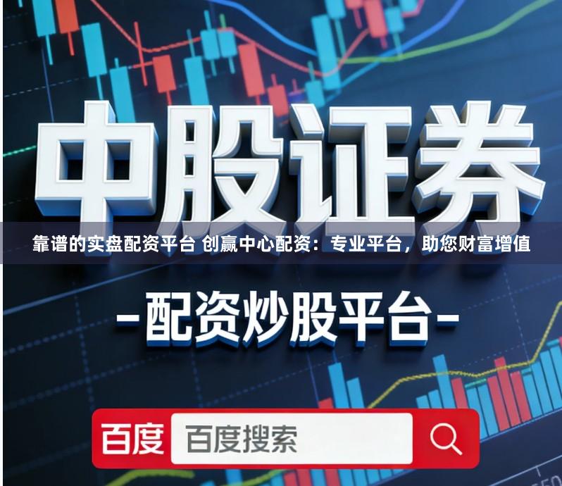 靠谱的实盘配资平台 创赢中心配资：专业平台，助您财富增值