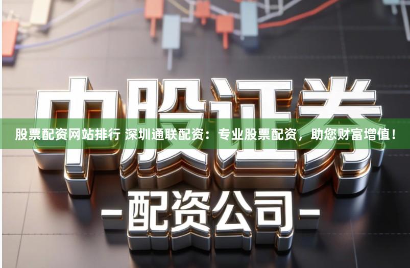 股票配资网站排行 深圳通联配资：专业股票配资，助您财富增值！