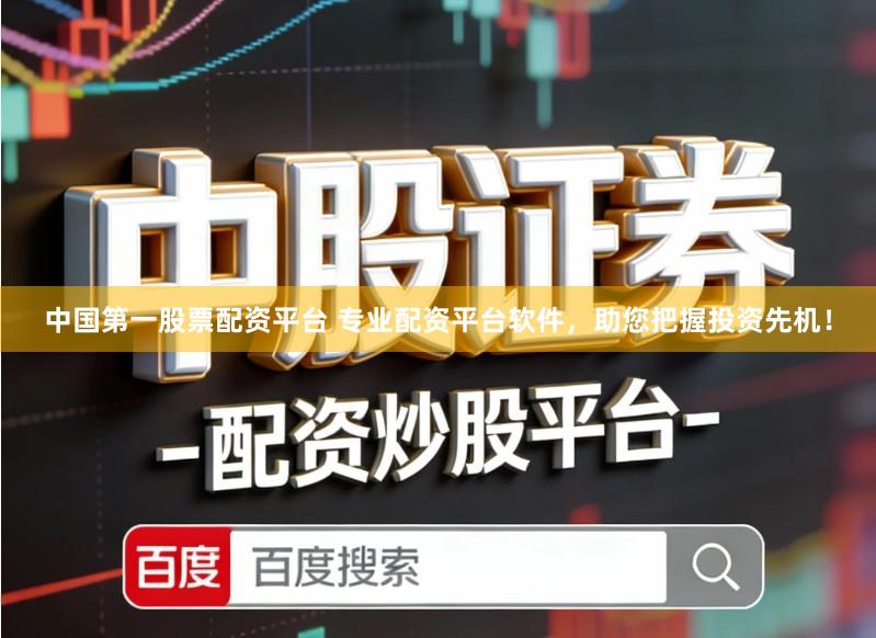 中国第一股票配资平台 专业配资平台软件，助您把握投资先机！