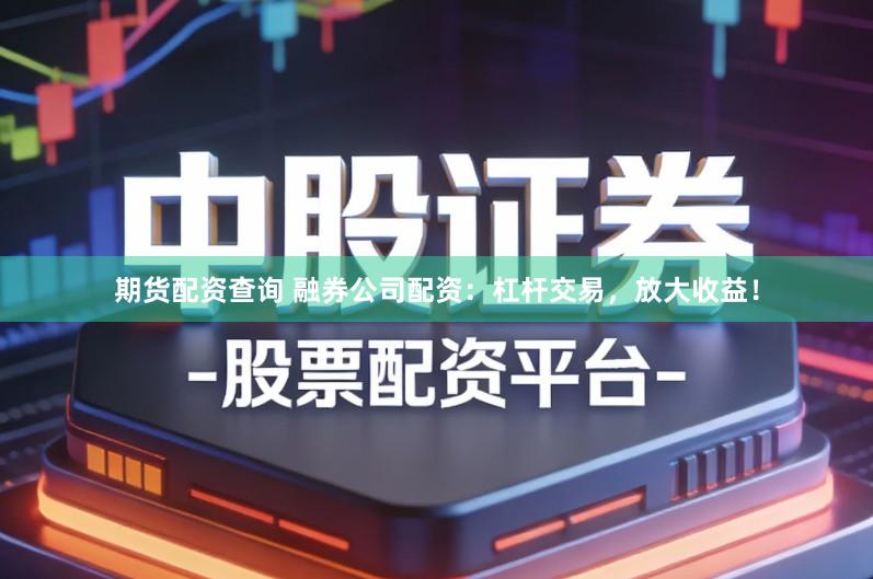 期货配资查询 融券公司配资：杠杆交易，放大收益！
