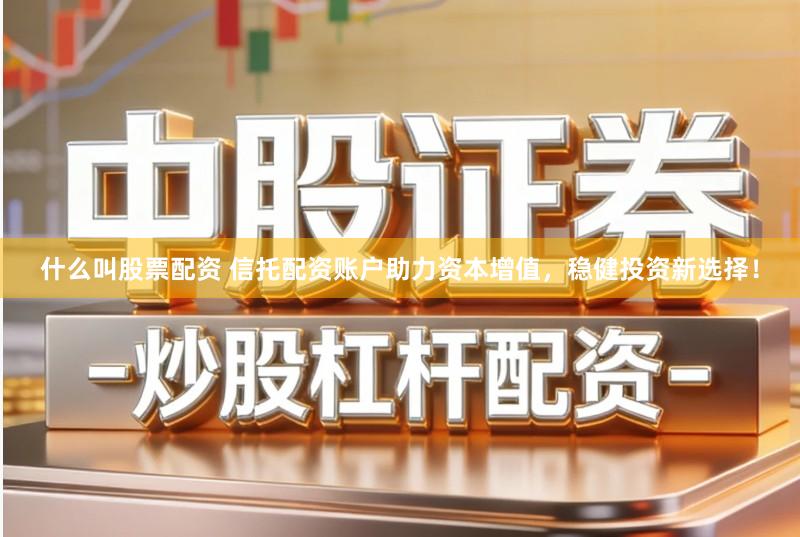 什么叫股票配资 信托配资账户助力资本增值，稳健投资新选择！