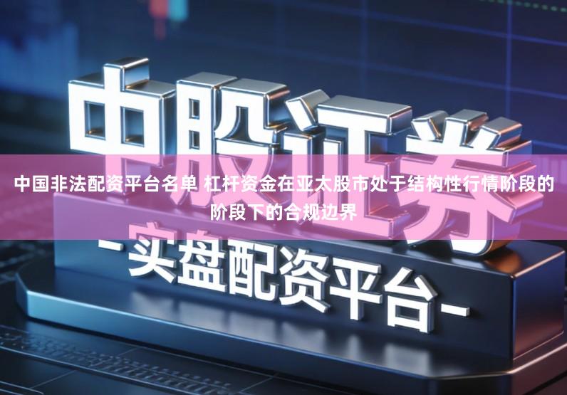 中国非法配资平台名单 杠杆资金在亚太股市处于结构性行情阶段的阶段下的合规边界