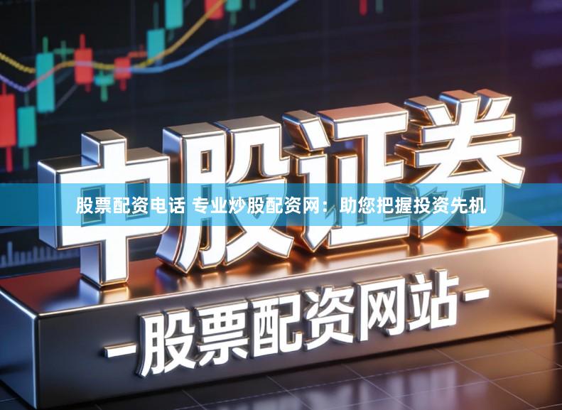 股票配资电话 专业炒股配资网：助您把握投资先机