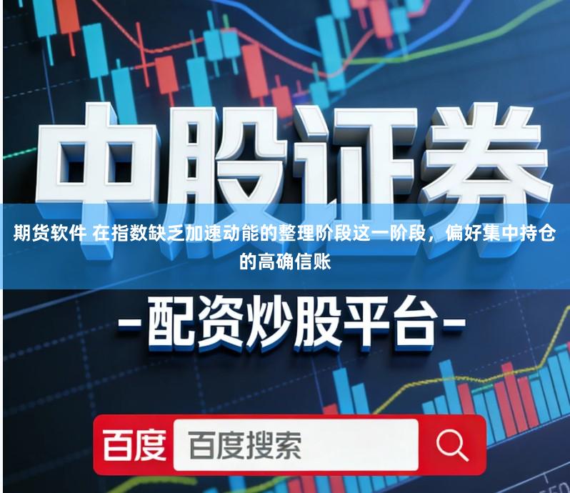 期货软件 在指数缺乏加速动能的整理阶段这一阶段，偏好集中持仓的高确信账