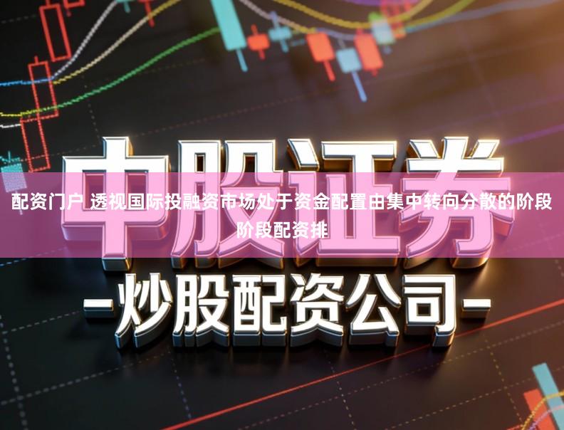 配资门户 透视国际投融资市场处于资金配置由集中转向分散的阶段阶段配资排