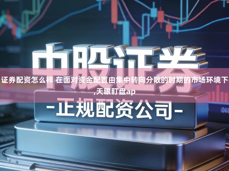 证券配资怎么样 在面对资金配置由集中转向分散的时期的市场环境下,天眼盯盘ap
