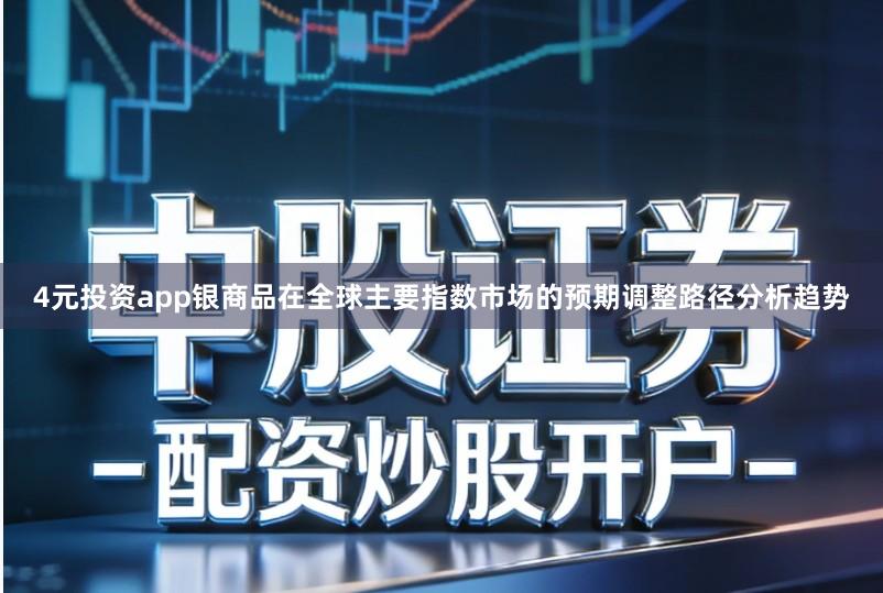 4元投资app银商品在全球主要指数市场的预期调整路径分析趋势