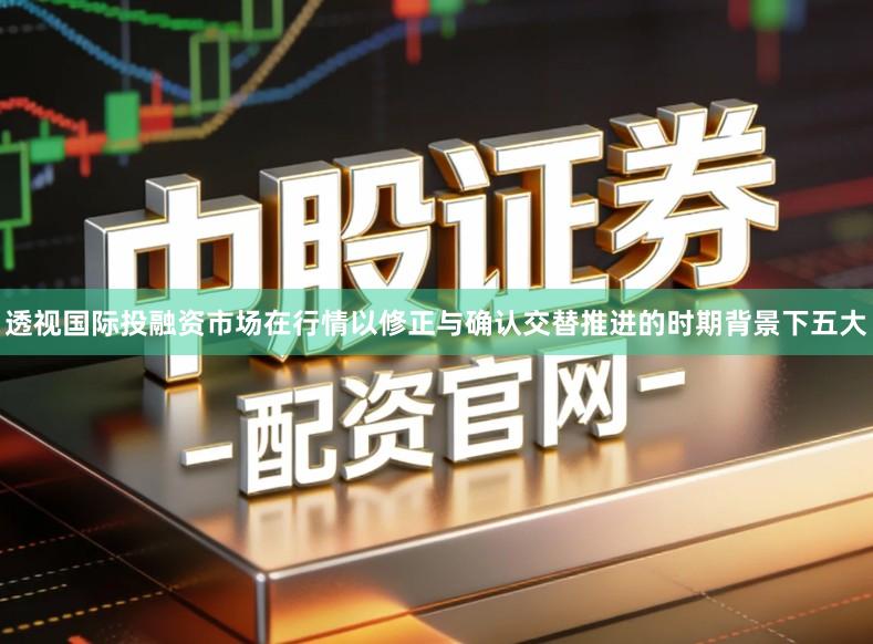 透视国际投融资市场在行情以修正与确认交替推进的时期背景下五大