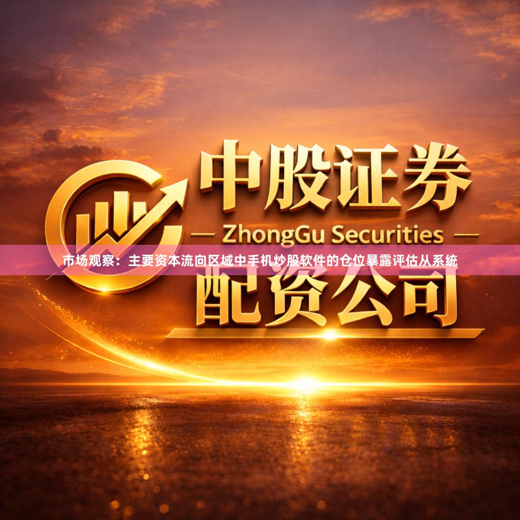 市场观察：主要资本流向区域中手机炒股软件的仓位暴露评估从系统