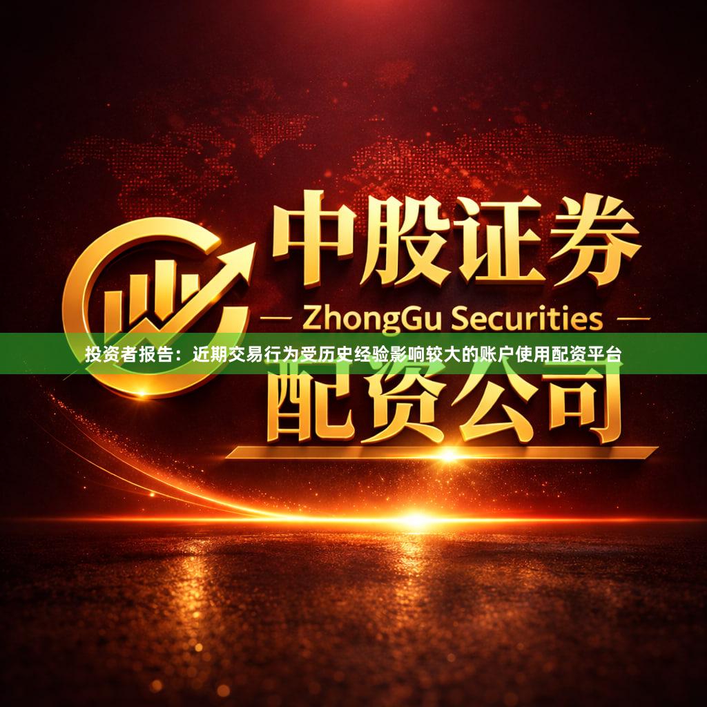 投资者报告：近期交易行为受历史经验影响较大的账户使用配资平台