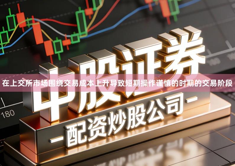 在上交所市场围绕交易成本上升导致短期操作谨慎的时期的交易阶段