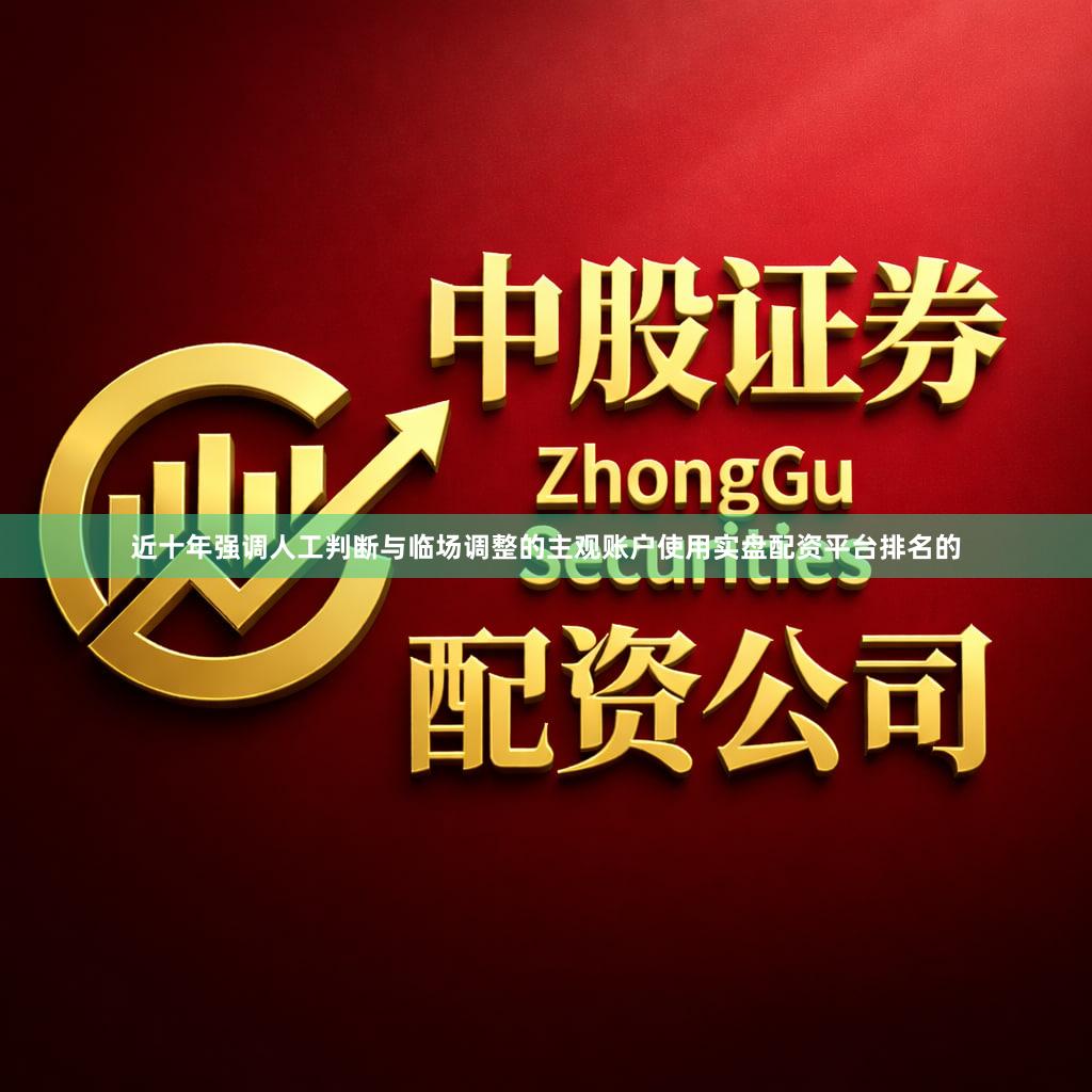 近十年强调人工判断与临场调整的主观账户使用实盘配资平台排名的