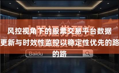 风控视角下的股票交易平台数据更新与时效性监控以稳定性优先的路