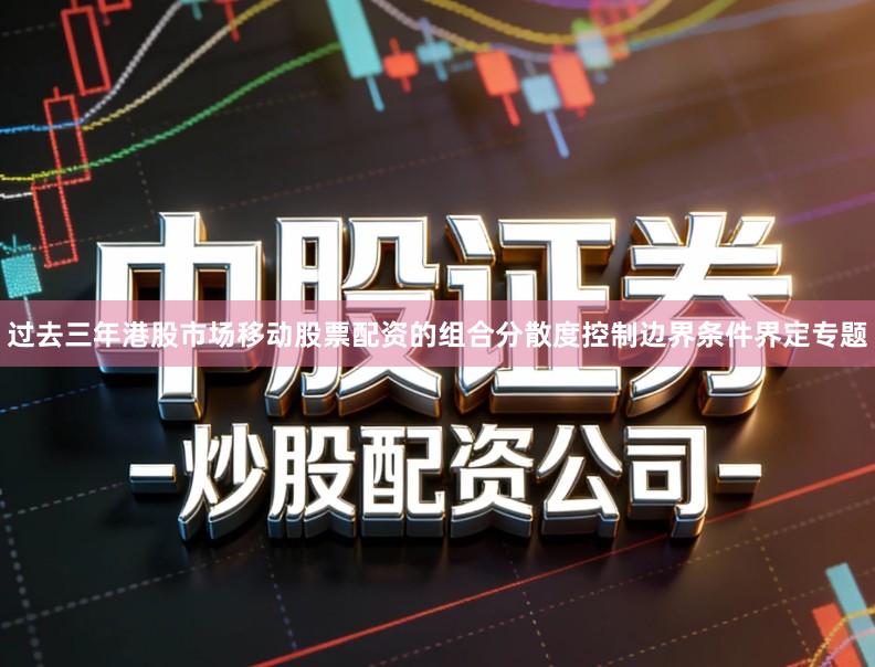 过去三年港股市场移动股票配资的组合分散度控制边界条件界定专题