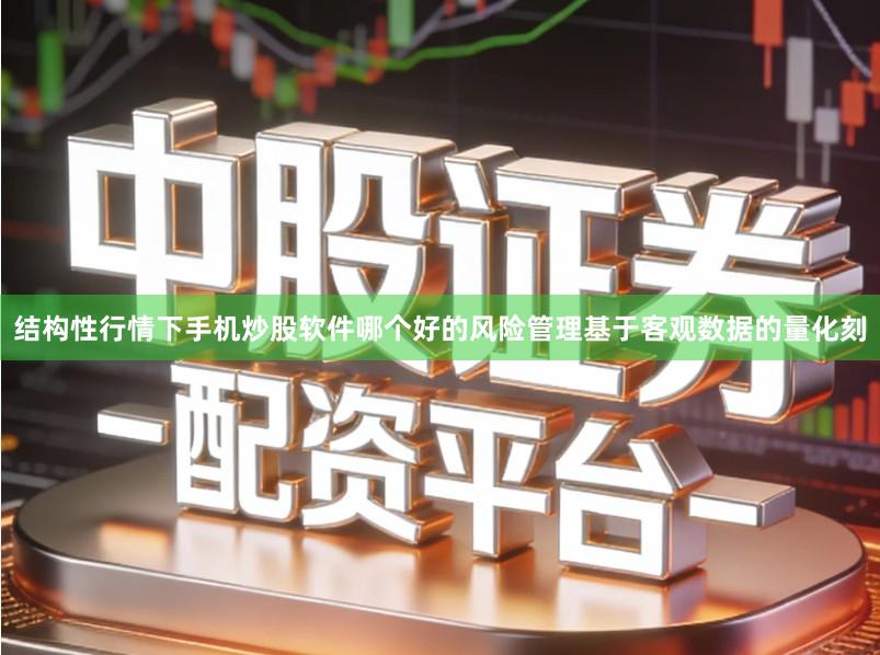 结构性行情下手机炒股软件哪个好的风险管理基于客观数据的量化刻