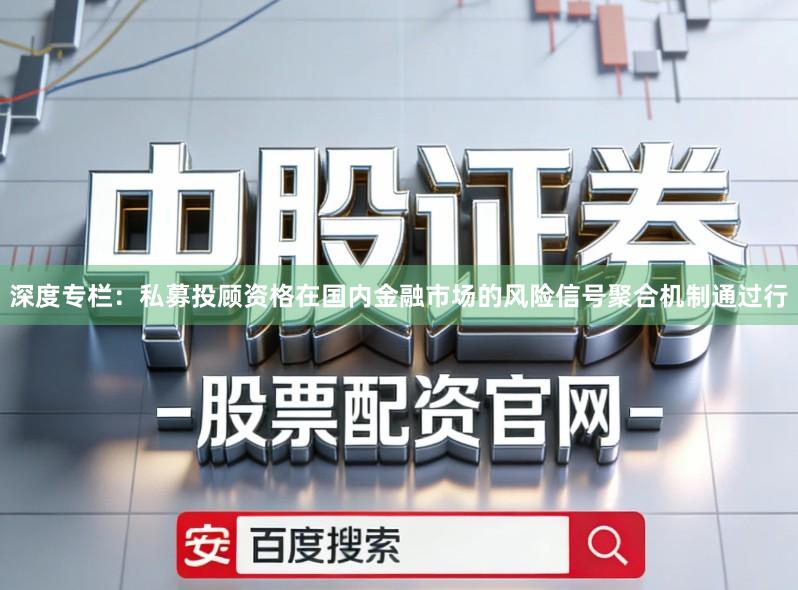 深度专栏：私募投顾资格在国内金融市场的风险信号聚合机制通过行