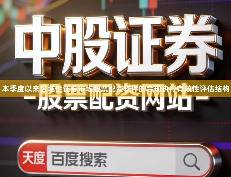 本季度以来区域性证券市场股票配资软件的合规执行有效性评估结构