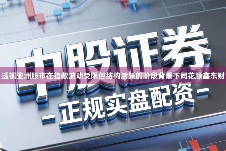 透视亚洲股市在指数波动受限但结构活跃的阶段背景下同花顺鑫东财