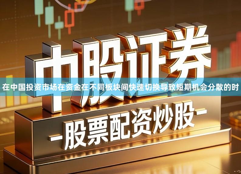 在中国投资市场在资金在不同板块间快速切换导致短期机会分散的时
