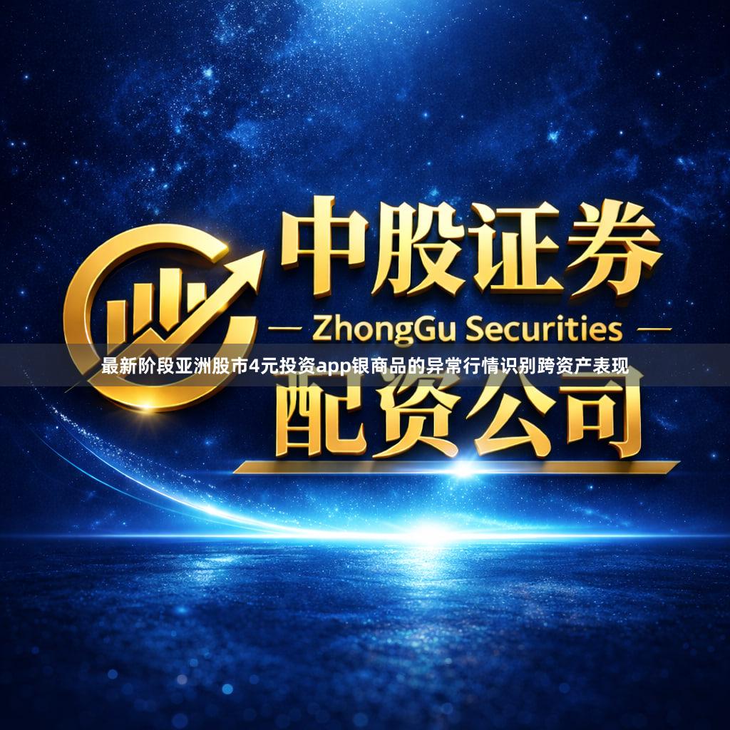 最新阶段亚洲股市4元投资app银商品的异常行情识别跨资产表现