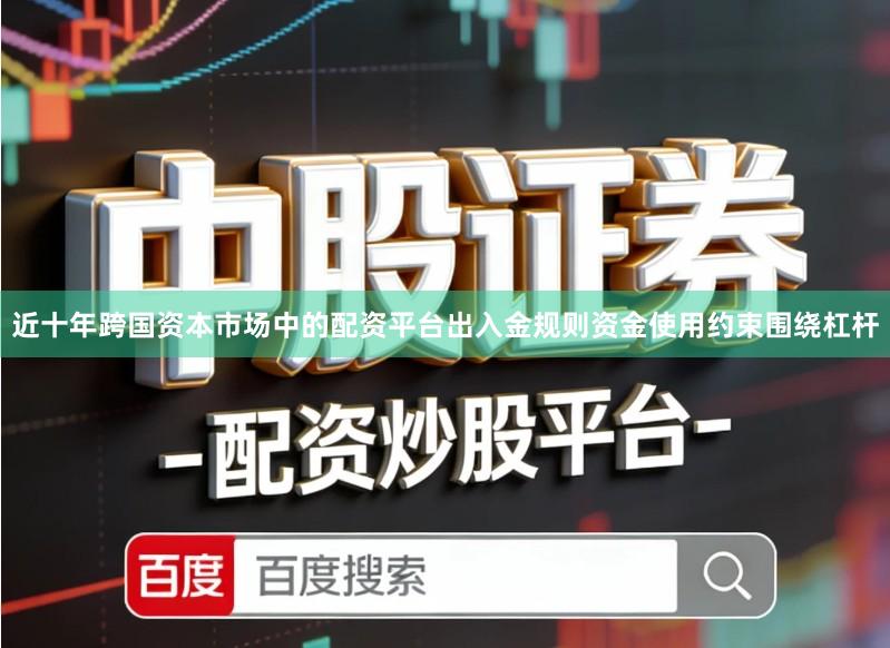 近十年跨国资本市场中的配资平台出入金规则资金使用约束围绕杠杆