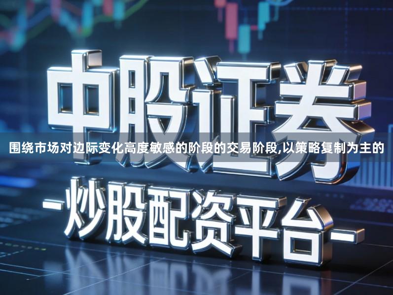 围绕市场对边际变化高度敏感的阶段的交易阶段,以策略复制为主的