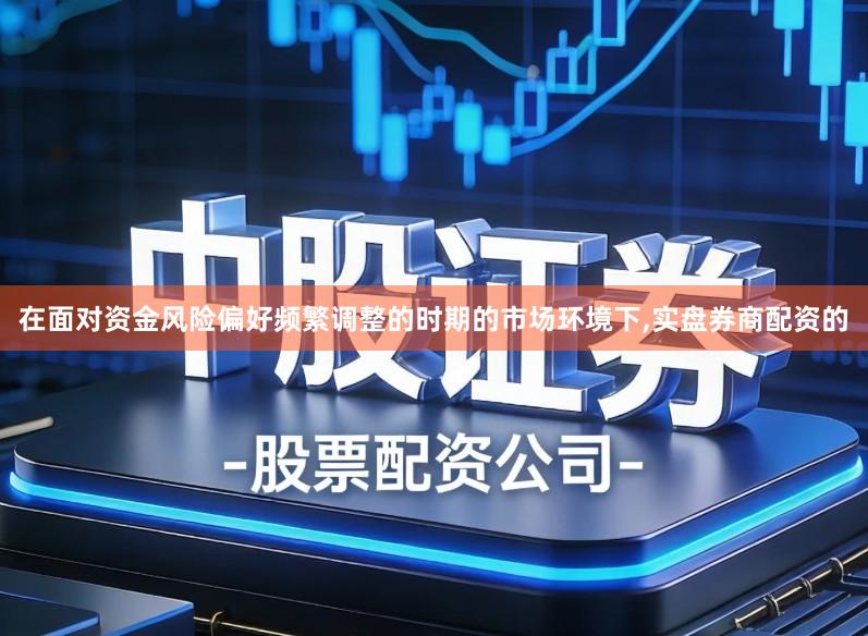在面对资金风险偏好频繁调整的时期的市场环境下,实盘券商配资的