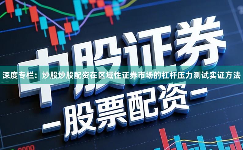 深度专栏：炒股炒股配资在区域性证券市场的杠杆压力测试实证方法
