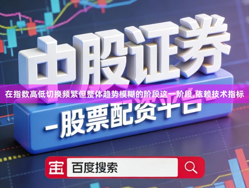 在指数高低切换频繁但整体趋势模糊的阶段这一阶段,依赖技术指标
