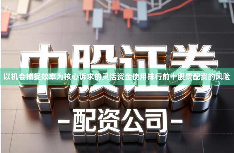 以机会捕捉效率为核心诉求的灵活资金使用排行前十股票配资的风险