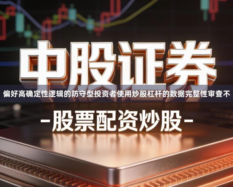 偏好高确定性逻辑的防守型投资者使用炒股杠杆的数据完整性审查不