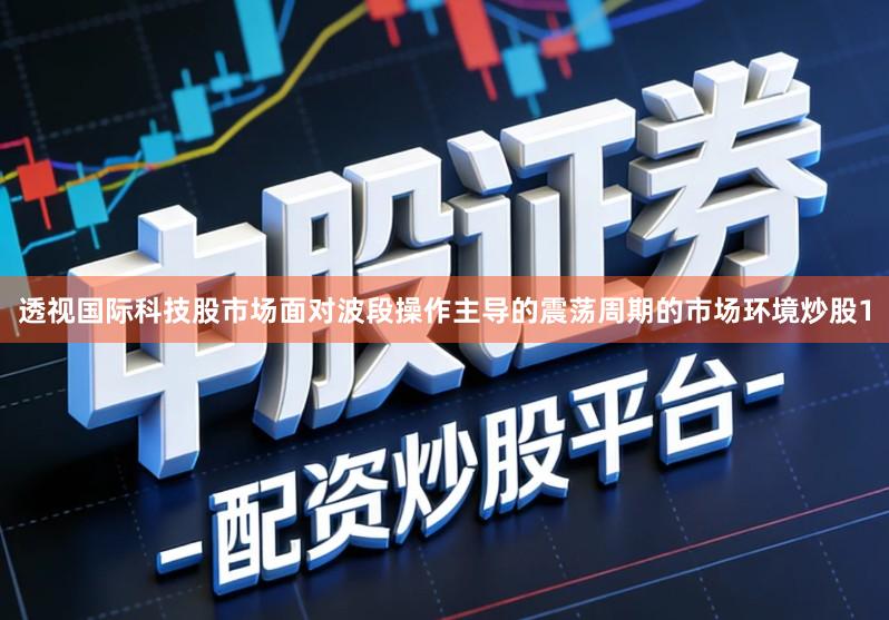 透视国际科技股市场面对波段操作主导的震荡周期的市场环境炒股1