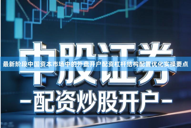 最新阶段中国资本市场中的外盘开户配资杠杆结构配置优化实操要点