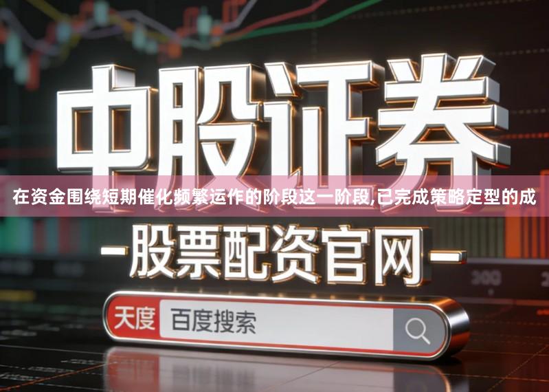 在资金围绕短期催化频繁运作的阶段这一阶段,已完成策略定型的成