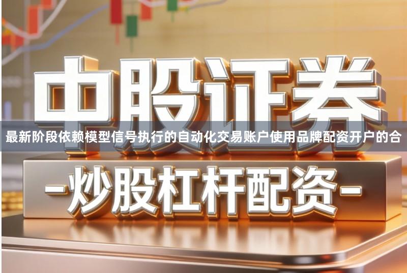 最新阶段依赖模型信号执行的自动化交易账户使用品牌配资开户的合