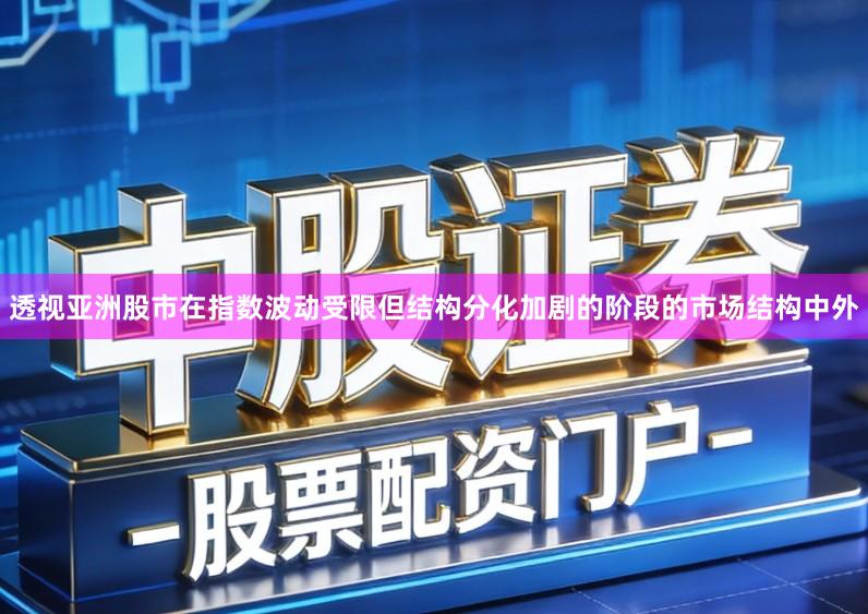 透视亚洲股市在指数波动受限但结构分化加剧的阶段的市场结构中外