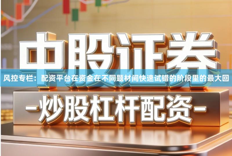 风控专栏：配资平台在资金在不同题材间快速试错的阶段里的最大回