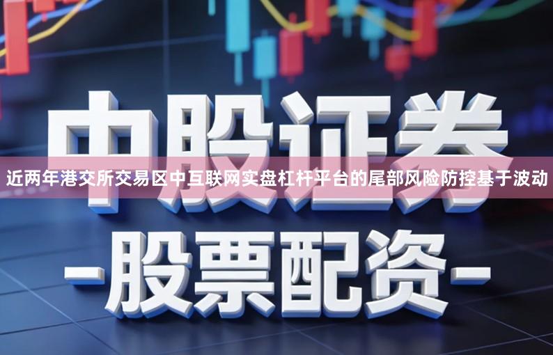 近两年港交所交易区中互联网实盘杠杆平台的尾部风险防控基于波动
