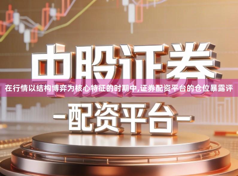 在行情以结构博弈为核心特征的时期中,证券配资平台的仓位暴露评