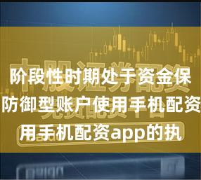 阶段性时期处于资金保护阶段的防御型账户使用手机配资app的执