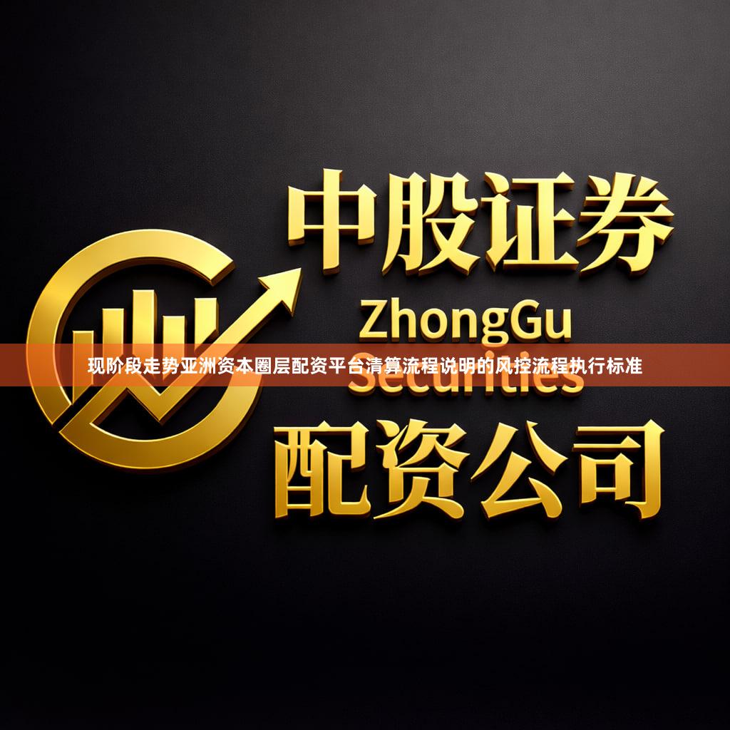 现阶段走势亚洲资本圈层配资平台清算流程说明的风控流程执行标准