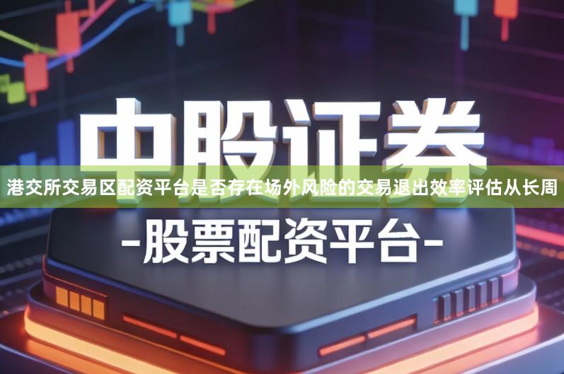 港交所交易区配资平台是否存在场外风险的交易退出效率评估从长周