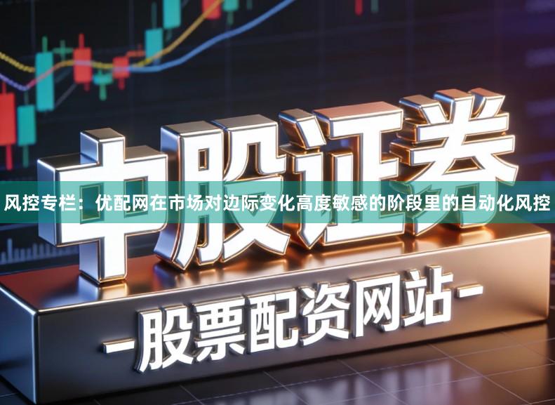 风控专栏:优配网在市场对边际变化高度敏感的阶段里的自动化风控