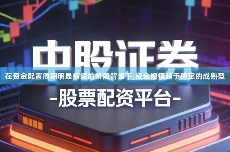 在资金配置周期明显缩短的阶段背景下,资金规模趋于稳定的成熟型