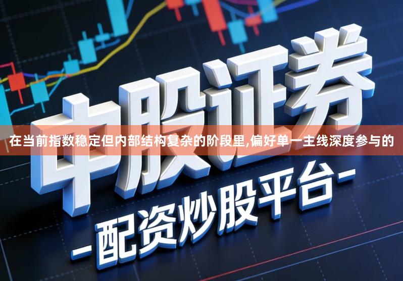 在当前指数稳定但内部结构复杂的阶段里,偏好单一主线深度参与的